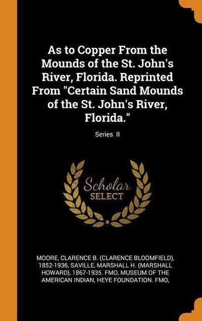 As to Copper from the Mounds of the St. John’s River, Florida. Reprinted from Certain Sand Mounds of the St. John’s River, Florida.; Series II