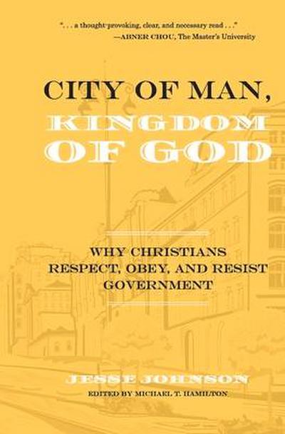 City of Man, Kingdom of God: Why Christians Respect, Obey, and Resist Government