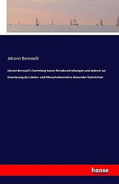 Johann Bernoulli’s Sammlung kurzer Reisebeschreibungen und anderer zur Erweiterung der Länder- und Menschenkenntniss dienender Nachrichten