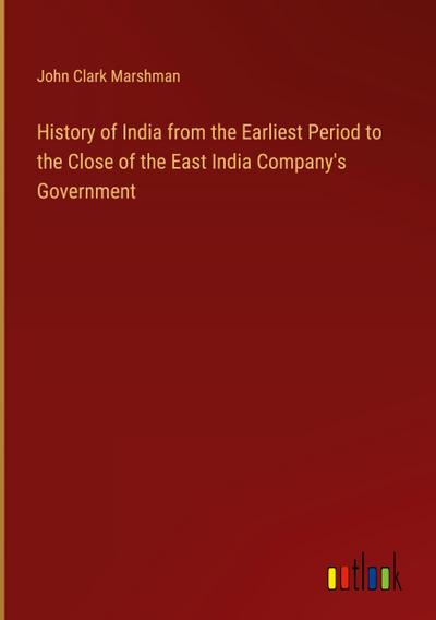 History of India from the Earliest Period to the Close of the East India Company’s Government