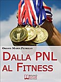 Dalla PNL al Fitness. Come Raggiungere l’Eccellenza nello Sport e nella Vita grazie all’Aiuto della PNL (Ebook italiano - Anteprima Gratis)