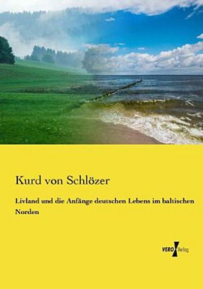 Livland und die Anfänge deutschen Lebens im baltischen Norden