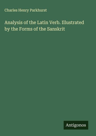 Analysis of the Latin Verb. Illustrated by the Forms of the Sanskrit