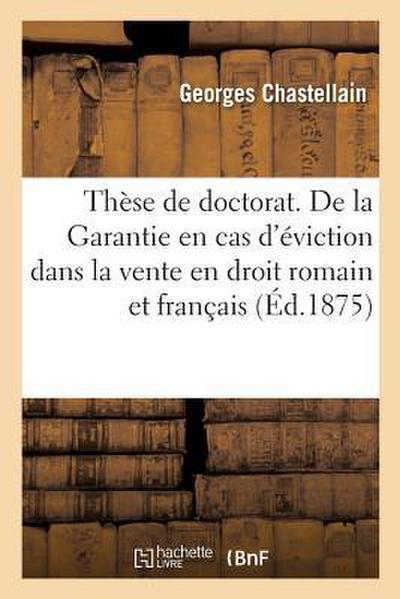Thèse de Doctorat. de la Garantie En Cas d’Éviction Dans La Vente En Droit Romain Et Français: Faculté de Droit de Paris, 21 Janvier 1875
