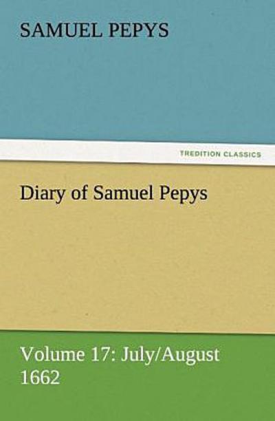 Diary of Samuel Pepys - Volume 17: July/August 1662