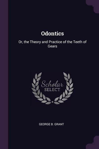 Odontics: Or, the Theory and Practice of the Teeth of Gears