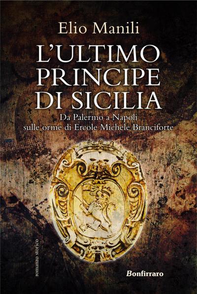 L’ ultimo principe di Sicilia. Da Palermo a Napoli sulle orme di Ercole Michele Branciforte