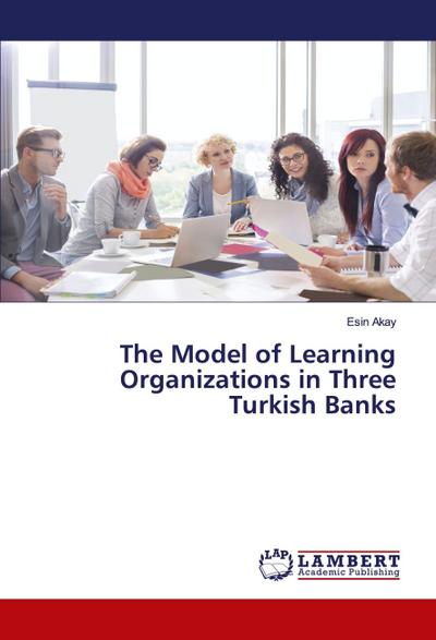 The Model of Learning Organizations in Three Turkish Banks