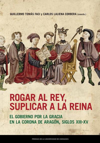 Rogar al rey, suplicar a la reina : el gobierno por la gracia en la Corona de Aragón, siglos XIII-XV