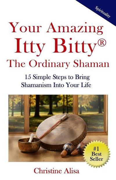 Your Amazing Itty Bitty(R) The Ordinary Shaman: 15 Simple Steps to Bring Shamanism Into Your Life