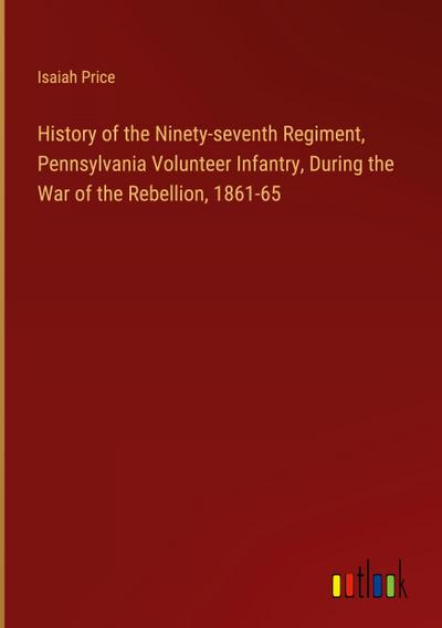History of the Ninety-seventh Regiment, Pennsylvania Volunteer Infantry, During the War of the Rebellion, 1861-65