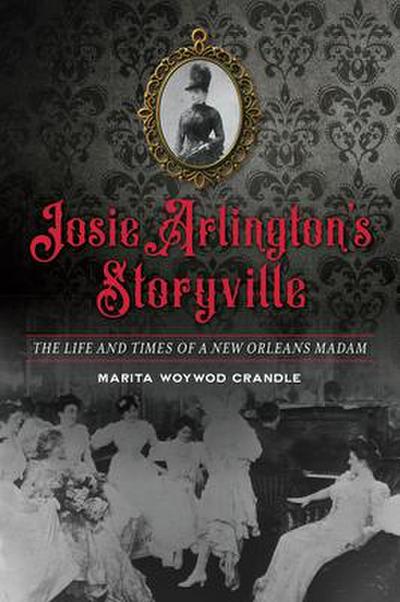 Josie Arlington’s Storyville: The Life and Times of a New Orleans Madam