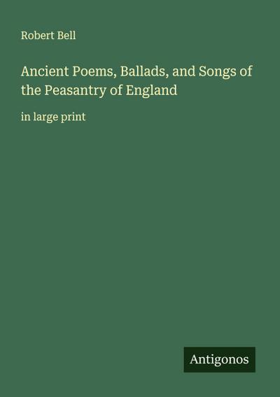 Ancient Poems, Ballads, and Songs of the Peasantry of England