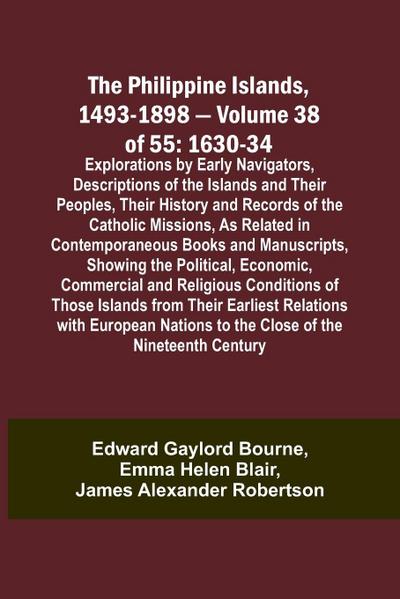The Philippine Islands, 1493-1898 - Volume 38 of 55 1630-34 Explorations by Early Navigators, Descriptions of the Islands and Their Peoples, Their History and Records of the Catholic Missions, As Related in Contemporaneous Books and Manuscripts, Showing t