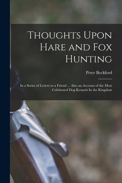 Thoughts Upon Hare and fox Hunting: In a Series of Letters to a Friend ... Also an Account of the Most Celebrated dog Kennels In the Kingdom
