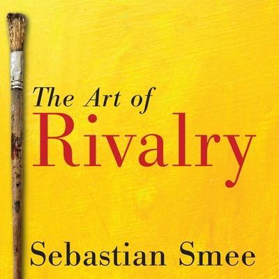 The Art of Rivalry Lib/E: Four Friendships, Betrayals, and Breakthroughs in Modern Art