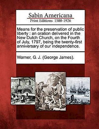 Means for the Preservation of Public Liberty: An Oration Delivered in the New Dutch Church, on the Fourth of July, 1797, Being the Twenty-First Annive