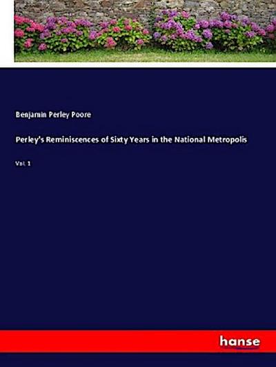 Perley’s Reminiscences of Sixty Years in the National Metropolis