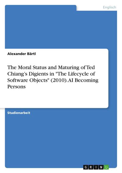 The Moral Status and Maturing of Ted Chiang’s Digients in "The Lifecycle of Software Objects" (2010). AI Becoming Persons