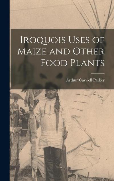 Iroquois Uses of Maize and Other Food Plants