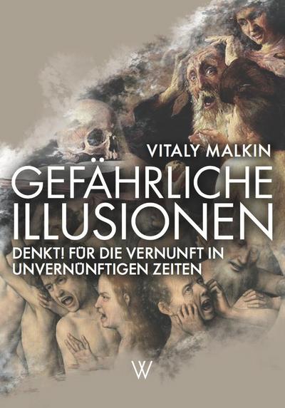Gefährliche Illusionen: Denkt! Für die Vernunft in unvernünftigen Zeiten