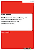Die Kommunale Finanzverfassung der Bundesrepublik Deutschland - Reformnotwendigkeit und Reformalternativen