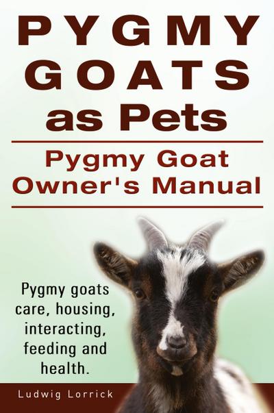 Pygmy Goats as Pets. Pygmy Goat Owners Manual. Pygmy goats care, housing, interacting, feeding and health.