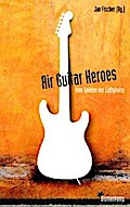 Air Guitar Heroes: Vom Spielen der Luftgitarre