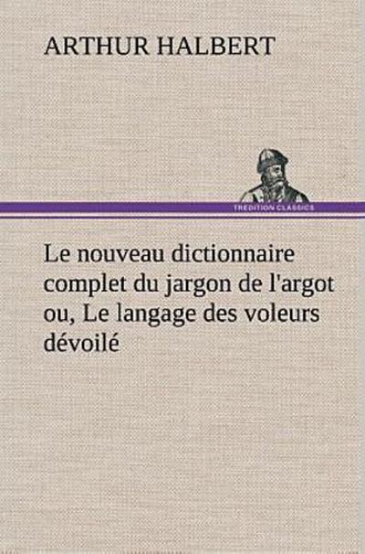 Le nouveau dictionnaire complet du jargon de l’argot ou, Le langage des voleurs dévoilé