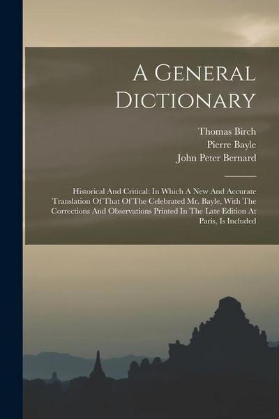A General Dictionary: Historical And Critical: In Which A New And Accurate Translation Of That Of The Celebrated Mr. Bayle, With The Correct