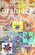 Coltivare le orchidee in casa tua. Vivi nella magia esotica del fiore più aristocratico.