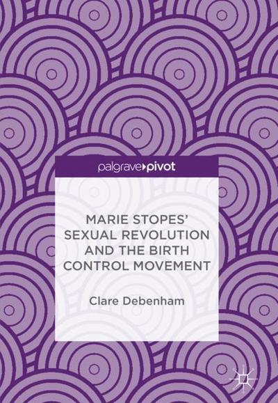 Marie Stopes¿ Sexual Revolution and the Birth Control Movement