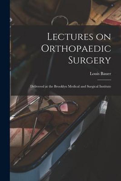 Lectures on Orthopaedic Surgery: Delivered at the Brooklyn Medical and Surgical Institute