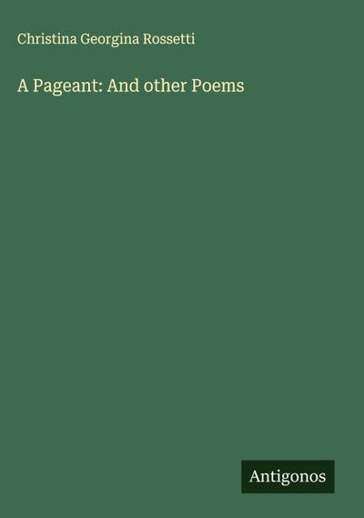 A Pageant: And other Poems