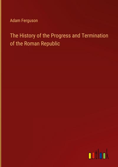 The History of the Progress and Termination of the Roman Republic