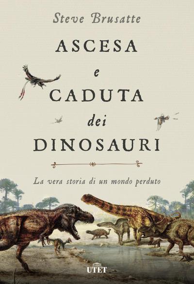 Brusatte, S: Ascesa e caduta dei dinosauri. La vera storia d