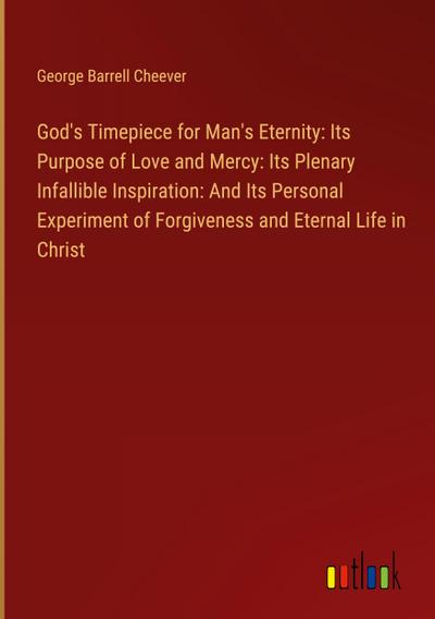 God’s Timepiece for Man’s Eternity: Its Purpose of Love and Mercy: Its Plenary Infallible Inspiration: And Its Personal Experiment of Forgiveness and Eternal Life in Christ