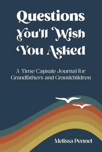 Questions You’ll Wish You Asked: A Time Capsule Journal for Grandfathers and Grandchildren
