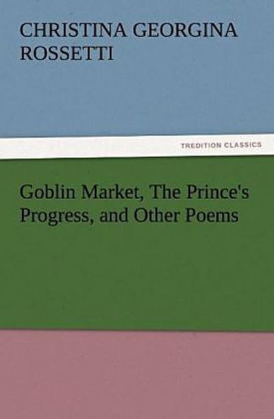 Goblin Market, The Prince’s Progress, and Other Poems