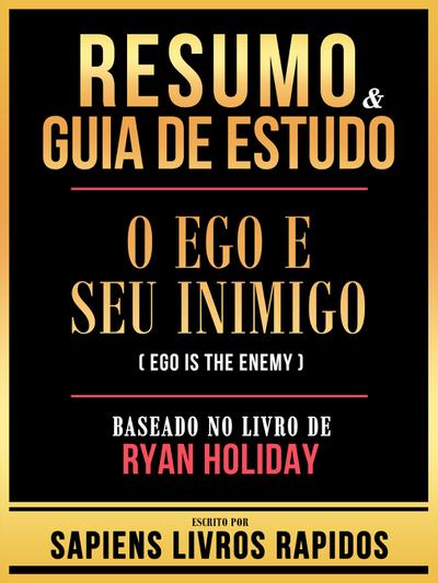 Resumo & Guia De Estudo - O Ego E Seu Inimigo (Ego Is The Enemy) - Baseado No Livro De Ryan Holiday