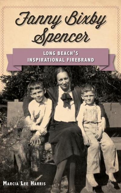 Fanny Bixby Spencer: Long Beach’s Inspirational Firebrand