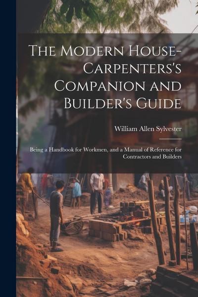 The Modern House-Carpenters’s Companion and Builder’s Guide: Being a Handbook for Workmen, and a Manual of Reference for Contractors and Builders