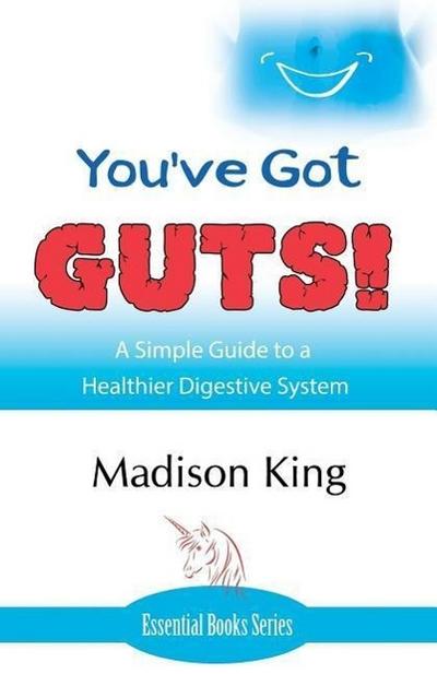 You’ve Got GUTS! A Simple Guide to a Healthier Digestive System