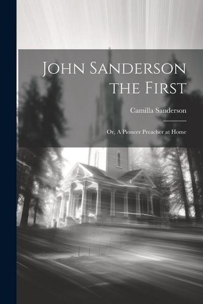 John Sanderson the First: Or, A Pioneer Preacher at Home