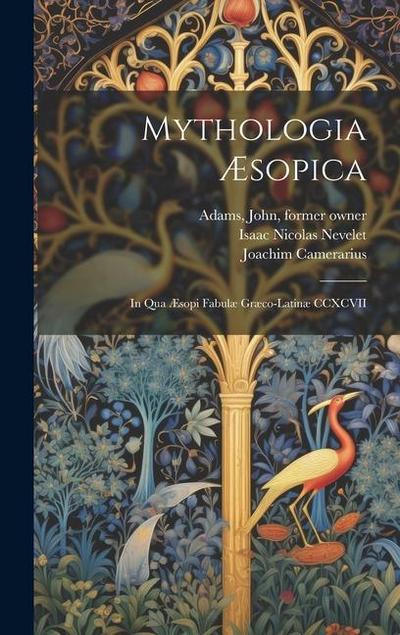 Mythologia Æsopica: In qua Æsopi fabulæ Græco-Latinæ CCXCVII