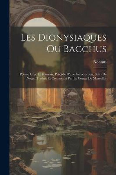 Les Dionysiaques Ou Bacchus: Poëme Grec Et Français, Précédé D’une Introduction, Suivi De Notes, Traduit Et Commenté Par Le Comte De Marcellus