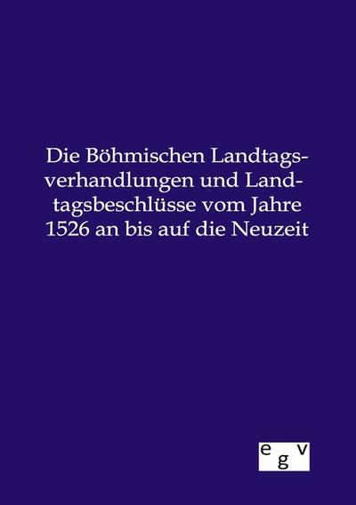 Die Böhmischen Landtagsverhandlungen und Landtagsbeschlüsse vom Jahre 1526 an bis auf die Neuzeit - Ohne Autor