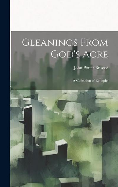 Gleanings From God’s Acre: A Collection of Epitaphs