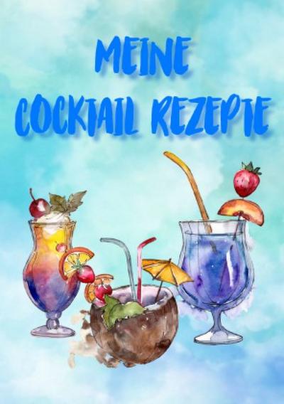 Meine Cocktail Rezepte: Rezeptbuch zum Selberschreiben - Cocktail Rezept Notizbuch - Rezeptbuch zum Selbst Schreiben