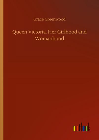 Queen Victoria. Her Girlhood and Womanhood